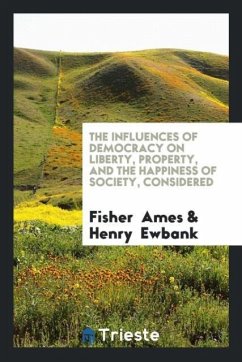 The Influences of Democracy on Liberty, Property, and the Happiness of Society, Considered - Ames, Fisher; Ewbank, Henry