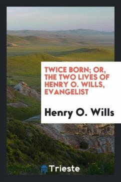 Twice Born; Or, The Two Lives of Henry O. Wills, Evangelist - Wills, Henry O.