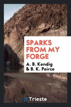 Sparks from My Forge - Kendig, A. B.; Peirce, B. K.