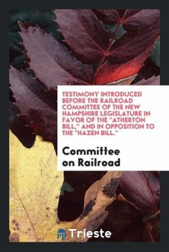 Testimony Introduced before the Railroad Committee of the New Hampshire Legislature in Favor of The &quote;Atherton Bill,&quote; and in Opposition to The &quote;Hazen Bill.&quote;