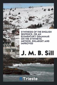 Synthesis of the English Sentence, or an Elementary Grammar on the Synthetic Method. Enlarget and Improved - Sill, J. M. B.