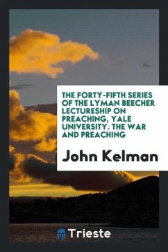 The Forty-Fifth Series of the Lyman Beecher Lectureship on Preaching, Yale University. The War and Preaching - Kelman, John
