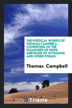 The Poetical Works of Thomas Campbell; Consisting of the Pleasures of Hope, Gertrude of Wyoming and Other Poems