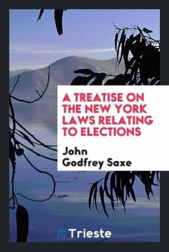 A Treatise on the New York Laws Relating to Elections - Godfrey Saxe, John