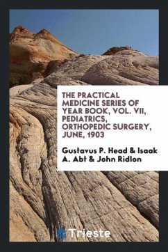 The practical Medicine series of Year Book, Vol. VII, Pediatrics, Orthopedic Surgery, June, 1903 - Head, Gustavus P.; Abt, Isaak A.; Ridlon, John