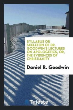 Syllabus or Skeleton of Dr. Goodwin's Lectures on Apologetics, or, the Evidences of Christianity - Goodwin, Daniel R.