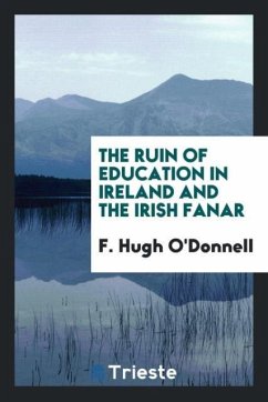 The Ruin of Education in Ireland and the Irish Fanar - O'Donnell, F. Hugh