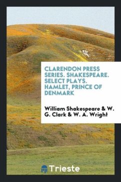 Clarendon Press Series. Shakespeare. Select Plays. Hamlet, Prince of Denmark - Shakespeare, William; Clark, W. G.; Wright, W. A.