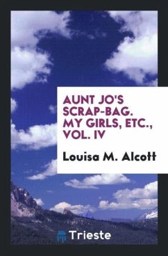 Aunt Jo's Scrap-Bag. My Girls, Etc., Vol. IV