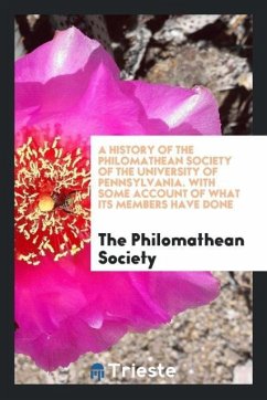 A History of the Philomathean Society of the University of Pennsylvania. With Some Account of What Its Members Have Done