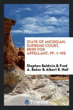 State of Michigan; Supreme Court, Brief for Appellant, pp. 1-195 - Baldwin, Stephen; Baker, Fred A.; Hall, Albert B.