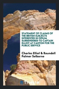 Statement of Claims of the British Subjects Interested in Opium Surrendered to Captain Elliot at Canton for the Public Service - Elliot, Charles; Selborne, Roundell Palmer