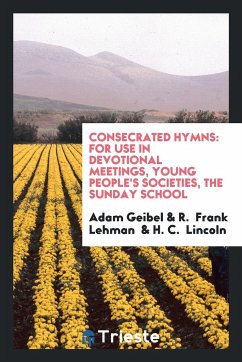 Consecrated Hymns For Use in Devotional Meetings, Young People's Societies, the Sunday School