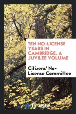 Ten No-License Years in Cambridge. A Juvilee Volume - No-License Committee, Citizens'