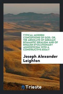 Typical Modern Conceptions of God, or, the Absolute of German Romantic Idealism and of English Evolutionary Agnosticism with a Constructive Essay