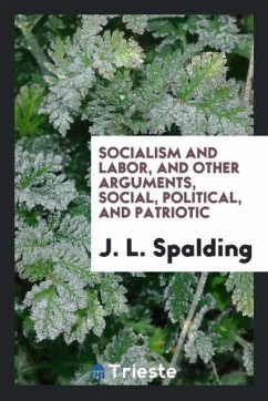 Socialism and Labor, and Other Arguments, Social, Political, and Patriotic - Spalding, J. L.