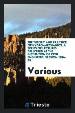 The Theory and Practice of Hydro-Mechanics. A Series of Lectures Delivered at the Institution of Civil Engineers, Session 1884-85 - Various