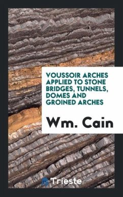 Voussoir Arches Applied to Stone Bridges, Tunnels, Domes and Groined Arches - Cain, Wm.
