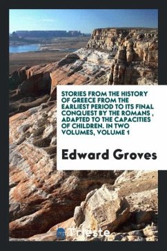 Stories from the History of Greece from the Earliest Period to Its Final Conquest by the Romans , Adapted to the Capacities of Children. In Two Volumes, Volume 1
