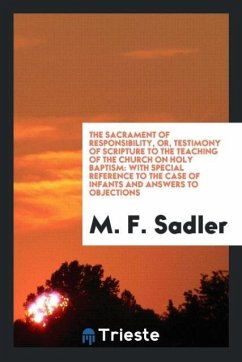 The Sacrament of Responsibility, or, Testimony of Scripture to the Teaching of the Church on Holy Baptism - Sadler, M. F.