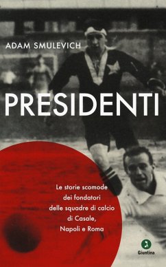 Presidenti. Le storie scomode dei fondatori delle squadre di calcio di Casale, Napoli e Roma - Smulevich, Adam