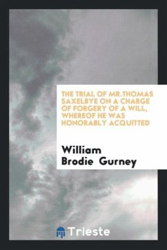 The Trial of Mr.Thomas Saxelbye on a Charge of Forgery of a Will, Whereof He Was Honorably Acquitted - Gurney, William Brodie