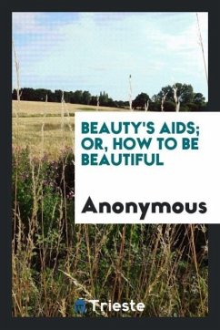 Beauty's Aids; Or, How to be Beautiful - Anonymous