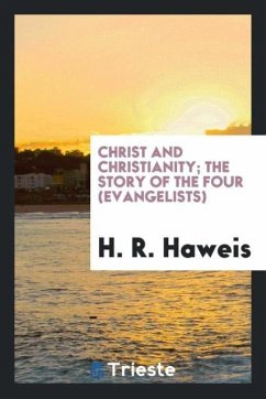 Christ and Christianity; The Story of the Four (Evangelists) - Haweis, H. R.