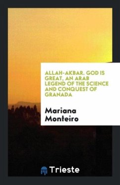 Allah-Akbar. God Is Great, an Arab Legend of the Science and Conquest of Granada - Monteiro, Mariana