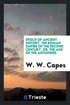 Epoch of Ancient History. The Roman Empire of the Second Century, or, the Age of the Antonines - W. Capes, W.