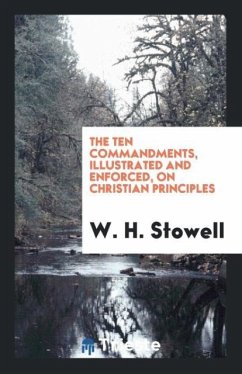 The Ten Commandments, Illustrated and Enforced, on Christian Principles - Stowell, W. H.