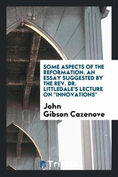 Some Aspects of the Reformation. An Essay Suggested by the Rev. Dr. Littledale's Lecture on &quote;Innovations&quote;