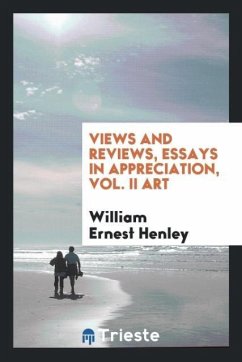 Views and Reviews, Essays in Appreciation, Vol. II Art - Henley, William Ernest