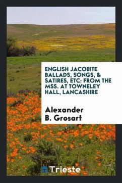 English Jacobite Ballads, Songs, & Satires, Etc - Grosart, Alexander B.