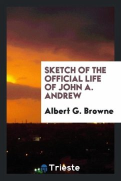 Sketch of the Official Life of John A. Andrew - Browne, Albert G.