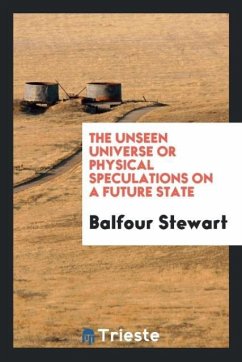 The Unseen Universe or Physical Speculations on a Future State - Stewart, Balfour