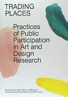 Trading places : practices of public participation in art and design research - Annelies Vaneycken; David Hamers; Jessica Schoffelen; Naomi Bueno de Mesquita