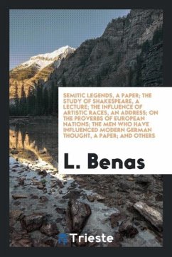Semitic Legends, a Paper; The Study of Shakespeare, a Lecture; The Influence of Artistic Races, an Address; On the Proverbs of European Nations; The Men Who Have Influenced Modern German Thought, a Paper; And Others - Benas, L.