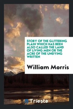 Story of the Glittering Plain Which Has Been Also Called the Land of Living Men or the Acre of the Undying Written - Morris, William