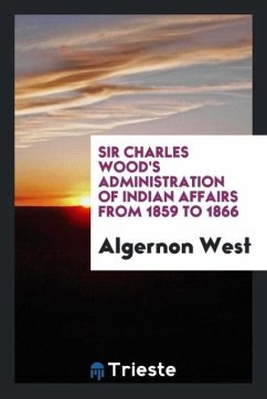 Sir Charles Wood's Administration of Indian Affairs from 1859 to 1866 - West, Algernon