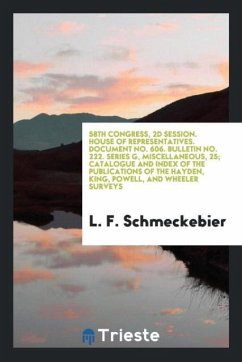 58th Congress, 2d Session. House of Representatives. Document No. 606. Bulletin No. 222. Series G, Miscellaneous, 25; Catalogue and Index of the Publications of the Hayden, King, Powell, and Wheeler Surveys - Schmeckebier, L. F.