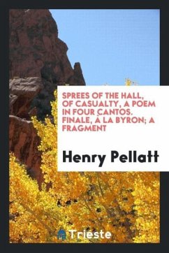 Sprees of the Hall, of Casualty, a Poem in Four Cantos. Finale, à La Byron; A Fragment - Pellatt, Henry