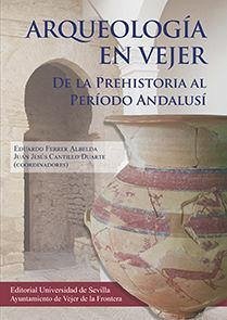 Arqueología en Vejer : de la Prehistoria al Período Andalusí - Chaves Tristán, Francisca; Ferrer Albelda, Eduardo; Fernández García, José Francisco; García Riaza, Enrique; Garcia Ferre