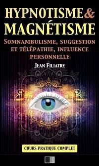 Hypnotisme et Magnétisme, Somnambulisme, Suggestion et Télépathie, Influence personnelle (eBook, ePUB) - Filiatre, Jean