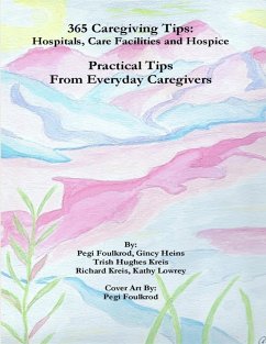 365 Caregiving Tips: Hospitals, Care Facilities and Hospice, Practical Tips from Everyday Caregivers (eBook, ePUB) - Foulkrod, Pegi; Heins, Gincy; Hughes Kreis, Trish; Lowrey, Kathy; Kreis, Richard