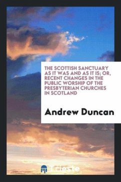 The Scottish Sanctuary as It Was and as It Is; Or, Recent Changes in the Public Worship of the Presbyterian Churches in Scotland - Duncan, Andrew