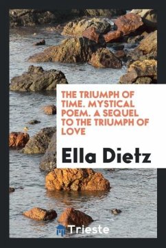 The Triumph of Time. Mystical Poem. A Sequel to the Triumph of Love - Dietz, Ella