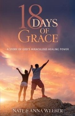 18 Days of Grace: A Story of God's Miraculous Healing Power - Weeber, Anna; Weeber, Nate