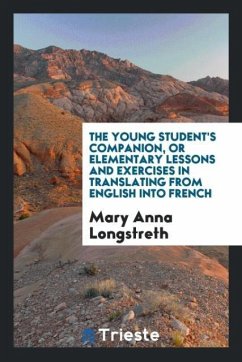 The Young Student's Companion, or Elementary Lessons and Exercises in Translating from English into French - Longstreth, Mary Anna