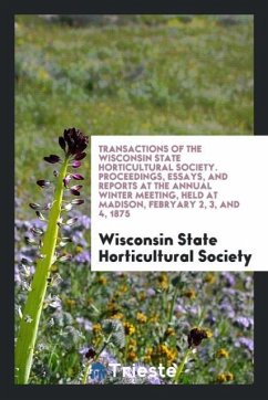 Transactions of the Wisconsin State Horticultural Society. Proceedings, Essays, and Reports at the Annual Winter Meeting, Held at Madison, Febryary 2, 3, and 4, 1875 - Horticultural Society, Wisconsin State